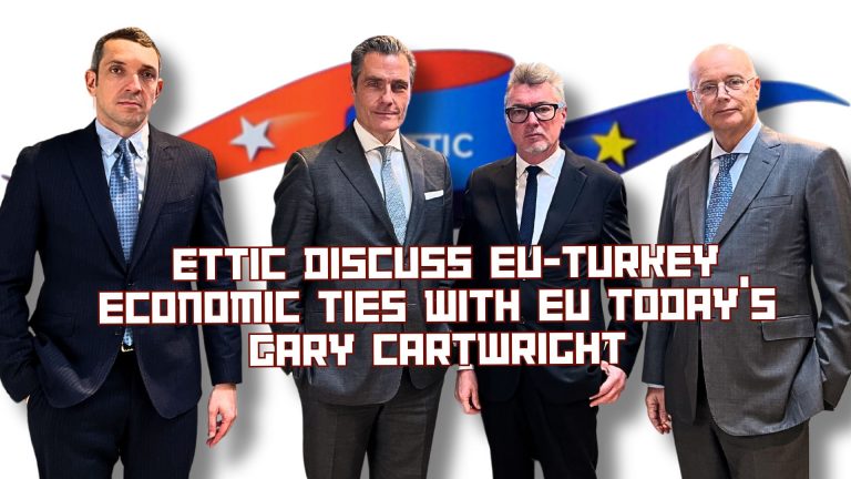 ETTIC Leaders Outline Vision for Modernising EU-Turkey Trade Relations